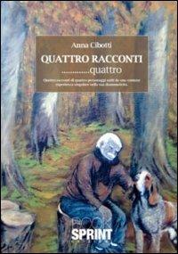 Quattro racconti... quattro. Quattro racconti di quattro personaggi uniti da una comune esperienza singolare nella sua drammaticità - Anna Cibotti - Libro BooksprintEdizioni 2011 | libraccio.click