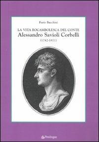La vita rocambolesca del conte Alessandro Savioli Corbelli (1742-1811) - Furio Bacchini - Libro Edizioni Pendragon 2011, Studi e ricerche | libraccio.click