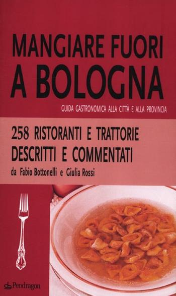 Mangiare fuori a Bologna. Guida gastronomica alla città e alla provincia - Fabio Bottonelli, Giulia Rossi - Libro Edizioni Pendragon 2012, Amo Bologna tascabili | libraccio.click