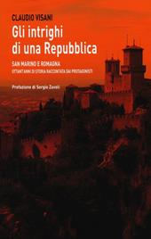 Gli intrighi di una repubblica. San Marino e Romagna. Ottant'anni di storia raccontata dai protagonisti