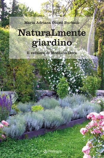 Naturamente giardino. Il parco e il verziere di Montalto Dora - M. Adriana Giusti Burbatti - Libro Edizioni Pendragon 2013, Pendragon garden | libraccio.click