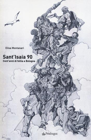 Sant'Isaia 90. Cent'anni di follia a Bologna - Elisa Montanari - Libro Edizioni Pendragon 2015, Studi e ricerche | libraccio.click