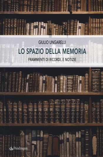 Lo spazio della memoria. Frammenti di ricordi, e notizie - Giulio Ungarelli - Libro Edizioni Pendragon 2017, Linferno | libraccio.click