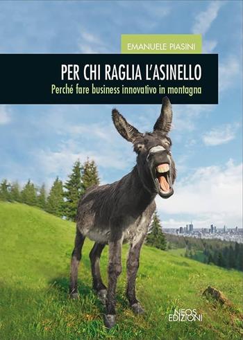 Per chi raglia l'asinello. Perché fare business innovativo in montagna - Emanuele Piasini - Libro Neos Edizioni 2023 | libraccio.click