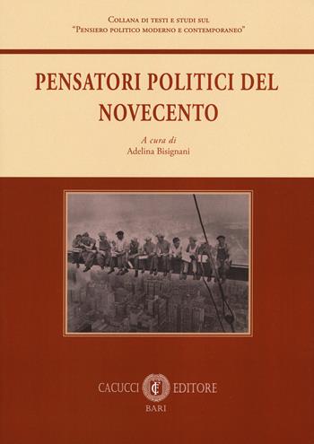 Pensatori politici del Novecento  - Libro Cacucci 2018, Collana di testi e studi sul «Pensiero politico moderno e contemporaneo» | libraccio.click