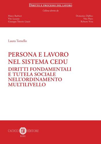 Persona e lavoro nel sistema CEDU. Diritti fondamentali e tutela sociale nell'ordinamento multilivello - Laura Torsello - Libro Cacucci 2019, Diritto e processo del lavoro | libraccio.click