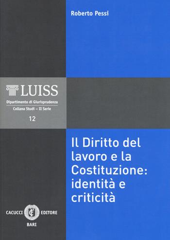 Il diritto del lavoro e la Costituzione: identità e criticità - Roberto Pessi - Libro Cacucci 2019, LUISS Dipartimento di giurisprudenza. Studi. II serie | libraccio.click