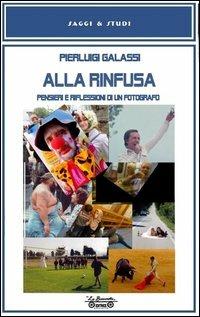Alla rinfusa. Pensieri e riflessioni di un fotografo. Ediz. illustrata - Pierluigi Galassi - Libro La Bancarella (Piombino) 2013, Saggi e studi | libraccio.click