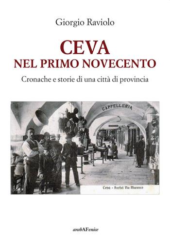 Ceva. Nel primo Novecento. Cronache e storie di una città di provincia - Giorgio Raviolo - Libro Araba Fenice 2019 | libraccio.click