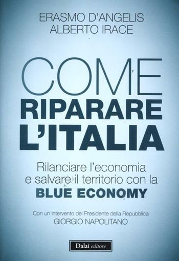 Come riparare l'Italia. Rilanciare l'economia e salvare il territorio con la Blue Economy - Erasmo D'Angelis, Alberto Irace - Libro Dalai Editore 2012, I saggi | libraccio.click