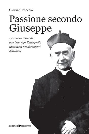 Passione secondo Giuseppe. La tragica storia di don Giuseppe Paccagnella raccontata nei documenti d'archivio - Giovanni Ponchio - Libro Editoriale Programma 2022 | libraccio.click