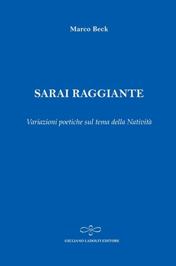 Sarai raggiante. Variazioni poetiche sul tema della natività - Marco Beck - Libro Giuliano Ladolfi Editore 2013, Zaffiro | libraccio.click