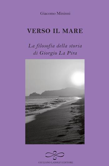 Verso il mare. La filosofia della storia di Giorgio La Pira - Giacomo Mininni - Libro Giuliano Ladolfi Editore 2015, Ametista | libraccio.click