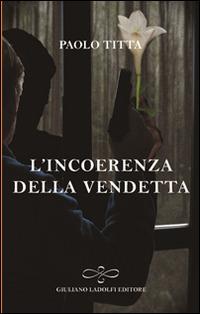 L' incoerenza della vendetta - Paolo Titta - Libro Giuliano Ladolfi Editore 2015, Perle. Narrativa | libraccio.click