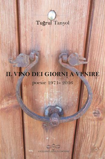 Il vino dei giorni a venire. Poesie (1971-2016) - Tugrul Tanyol - Libro Giuliano Ladolfi Editore 2016, Zaffiro | libraccio.click
