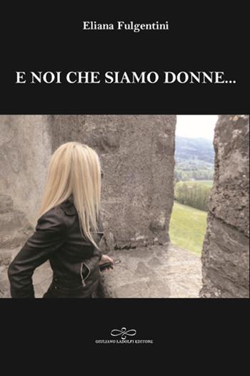 E noi che siamo donne... - Eliana Fulgentini - Libro Giuliano Ladolfi Editore 2018, Perle. Narrativa | libraccio.click