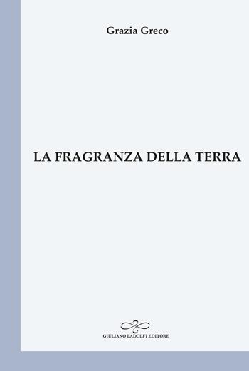 La fragranza della terra - Grazia Greco - Libro Giuliano Ladolfi Editore 2025, Perle. Poesia | libraccio.click