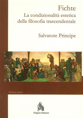 Fichte. La condizionalità estetica della filosofia trascendentale - Salvatore Principe - Libro Diogene Edizioni 2013, L'idealismo tedesco | libraccio.click