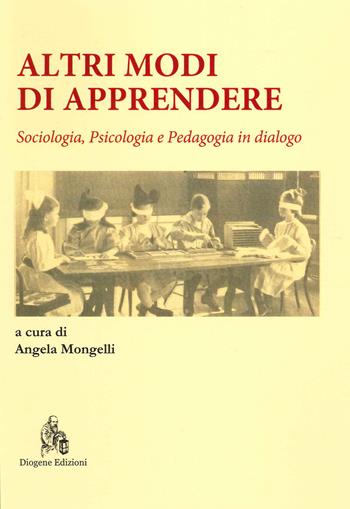 Altri modi di apprendere. Sociologia, psicologia e pedagogia in dialogo - Angela Mongelli - Libro Diogene Edizioni 2021 | libraccio.click