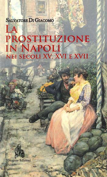 La prostituzione in Napoli nei secoli XV, XVI e XVII - Salvatore Di Giacomo - Libro Diogene Edizioni 2022 | libraccio.click