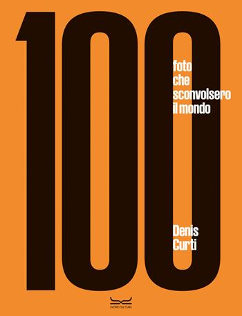 100 fotografie che sconvolsero il mondo. Ediz. a colori - Denis Curti - Libro 24 Ore Cultura 2023, Grandi libri di fotografia | libraccio.click