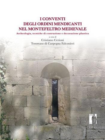 Conventi degli ordini mendicanti nel Montefeltro medievale. Archeologia, tecniche di costruzione e decorazione plastica  - Libro Firenze University Press 2012, Biblioteca di storia | libraccio.click