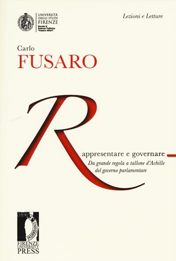 Rappresentare e governare. Da grande regola a tallone d'Achille del governo parlamentare - Carlo Fusaro - Libro Firenze University Press 2015, Lectio magistralis | libraccio.click