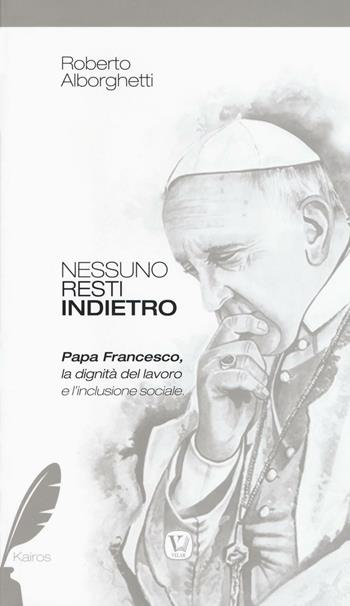 Nessuno resti indietro. Papa Francesco, la dignità del lavoro e l'inclusione sociale - Roberto Alborghetti - Libro Velar 2016, Kairos | libraccio.click