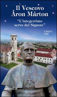 Il vescovo Áron Márton. «L'integerrimo servo del Signore» - László Virt - Libro Velar 2016, Blu. Messaggeri d'amore | libraccio.click