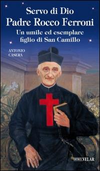 Servo di Dio Padre Rocco Ferroni. Un umile ed esemplare figlio di San Camillo - Antonio Casera - Libro Velar 2016, Blu. Messaggeri d'amore | libraccio.click