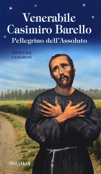 Venerabile Casimiro Barello. Pellegrino dell’Assoluto - Pierluigi Cameroni - Libro Velar 2018, Messaggeri d'amore | libraccio.click