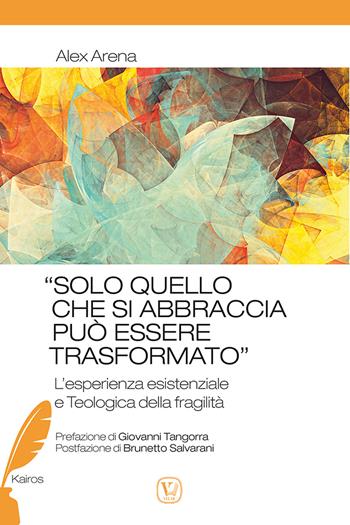 «Solo quello che si abbraccia può essere trasformato». L'esperienza esistenziale e teologica della fragilità - Alex Arena - Libro Velar 2021, Kairos | libraccio.click