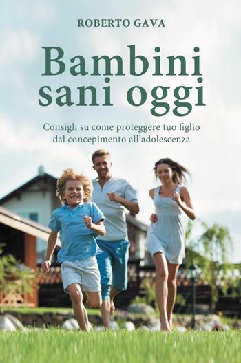 Bambini sani oggi. Consigli su come proteggere tuo figlio dal concepimento all'adolescenza - Roberto Gava - Libro Salus Infirmorum 2022 | libraccio.click