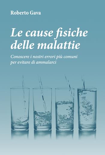 Le cause fisiche delle malattie. Conoscere i nostri errori più comuni per evitare di ammalarci - Roberto Gava - Libro Salus Infirmorum 2025 | libraccio.click