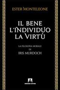 Il bene, l'individuo, la virtù. La filosofia morale di Iris Murdoch - Ester Monteleone - Libro Armando Editore 2012, Filosofia e problemi d'oggi | libraccio.click