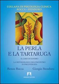 La perla e la tartaruga. Il caso di Sandro. La metodologia dell'incontro in psicoterapia - Renzo Rocca, Giorgio Stendoro - Libro Armando Editore 2014, Psicologia Clinica Rocca Stendoro | libraccio.click