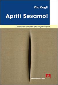 Apriti sesamo! Conoscere l'interno del corpo vivente - Vito Cagli - Libro Armando Editore 2015, Medicina oggi | libraccio.click