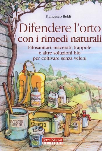 Difendere l'orto con i rimedi naturali. Fitosanitari, macerati, trappole e altre soluzioni bio per coltivare senza veleni - Francesco Beldì - Libro Terra Nuova Edizioni 2015 | libraccio.click