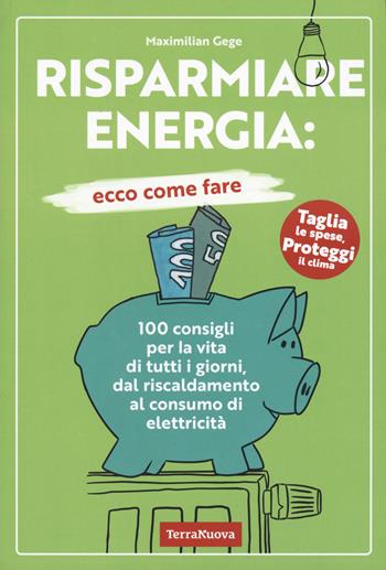 Risparmiare energia: ecco come fare. 100 consigli per la vita di tutti i giorni, dal riscaldamento al consumo di elettricità - Maximilian Gege - Libro Terra Nuova Edizioni 2023, Stili di vita | libraccio.click