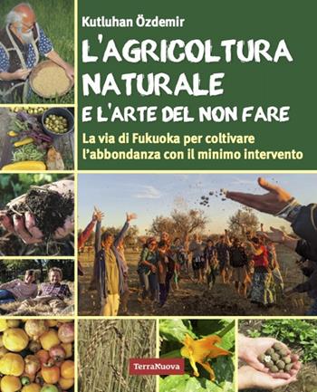 L'agricoltura naturale e l'arte del non fare. La via di Fukuoka per coltivare l'abbondanza con il minimo intervento - Kutluhan Özdemir - Libro Terra Nuova Edizioni 2024, Coltivare secondo natura | libraccio.click