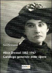 Alice Dreossi 1882-1967. Catalogo generale delle opere. Ediz. illustrata - Paolo Parmeggiani - Libro Photocity.it 2014 | libraccio.click