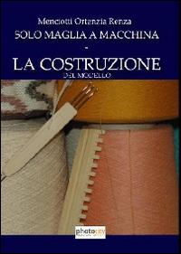 Solo maglia a macchina. La costruzione del modello - Ortenzia R. Menciotti - Libro Photocity.it 2014 | libraccio.click