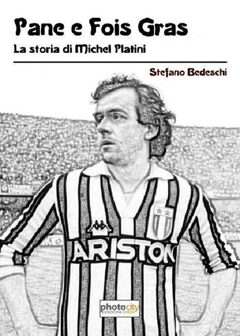 Pane e fois gras. La storia di Michel Platini - Stefano Bedeschi - Libro Photocity.it 2017 | libraccio.click