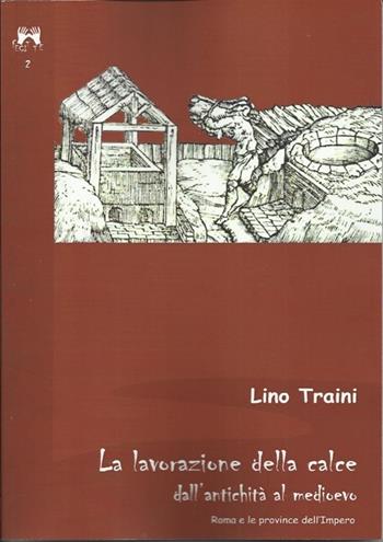 La lavorazione della calce dall'antichità al medioevo. Roma e le province dell'Impero - Lino Traini - Libro Scienze e Lettere 2013, Fecit te | libraccio.click