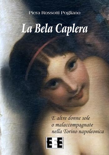 La Bela Caplera. E altre donne sole o malaccompagnate nella Torino napoleonica - Piera Rossotti Pogliano - Libro EEE-Edizioni Esordienti E-book 2017 | libraccio.click