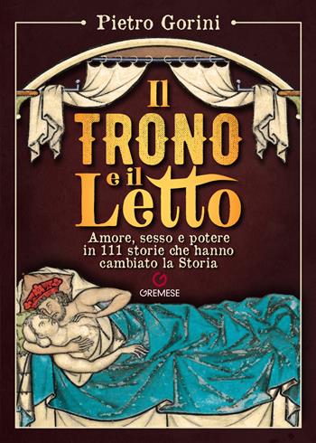 Il trono e il letto. Amore, sesso e potere in 111 storie che hanno cambiato la Storia - Pietro Gorini - Libro Gremese Editore 2025, Dialoghi | libraccio.click