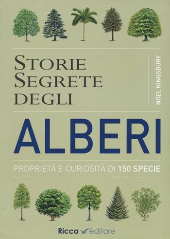Storie segrete degli alberi. Proprietà e curiosità di 150 specie - Noël Kingsbury - Libro Ricca Editore 2016, Scienze naturali. Manuali | libraccio.click