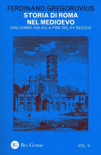Storia di Roma nel Medioevo. Vol. 5: Dall'anno 1420 alla fine del XV secolo - Ferdinand Gregorovius - Libro Res Gestae 2016 | libraccio.click
