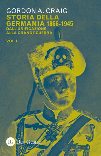 Storia della Germania 1866-1945. Vol. 1: Dall'unificazione alla Grande Guerra - Gordon A. Craig - Libro Res Gestae 2019 | libraccio.click