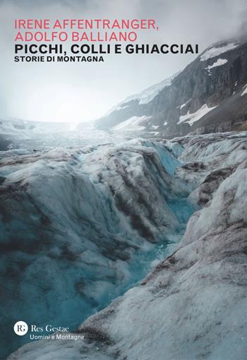 Picchi, colli e ghiacciai. Storie di montagna - Irene Affentranger, Adolfo Balliano - Libro Res Gestae 2026, Uomini e montagne | libraccio.click